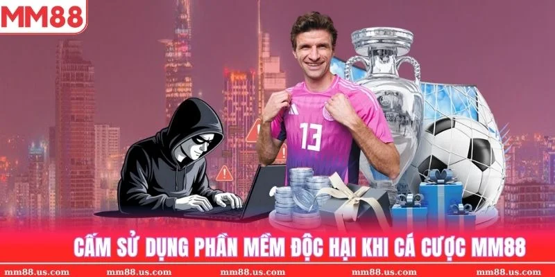 Cấm sử dụng các phần mềm độc hại khi cá cược trực tuyến tại MM88